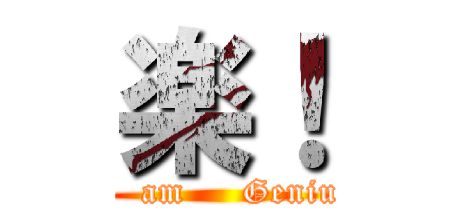 楽！ (I   am     Genius)