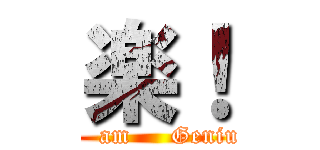 楽！ (I   am     Genius)