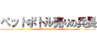 ペットボトル売りの兵長 (We love　levi)