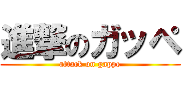 進撃のガッペ (attack on gappe)