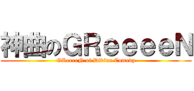 神曲のＧＲｅｅｅｅＮ (GReeeeN of Divine Comedy)