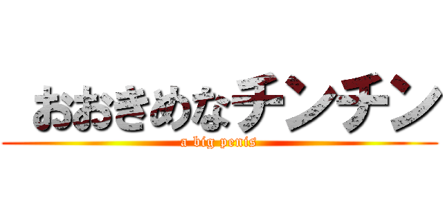  おおきめなチンチン (a big penis)