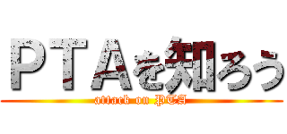 ＰＴＡを知ろう (attack on PTA)