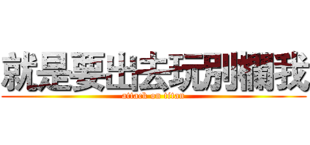 就是要出去玩別欄我 (attack on titan)