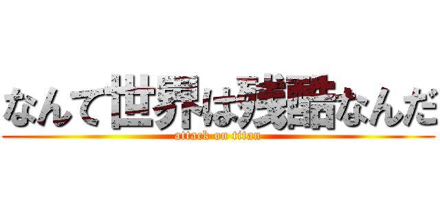 なんて世界は残酷なんだ (attack on titan)