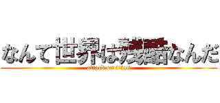なんて世界は残酷なんだ (attack on titan)