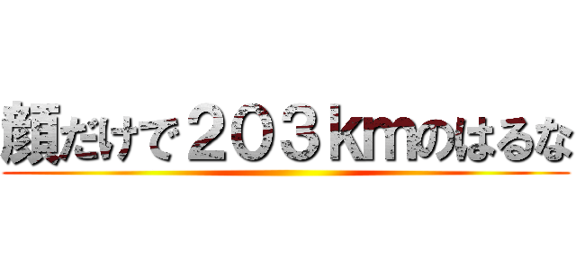 顔だけで２０３ｋｍのはるな ()