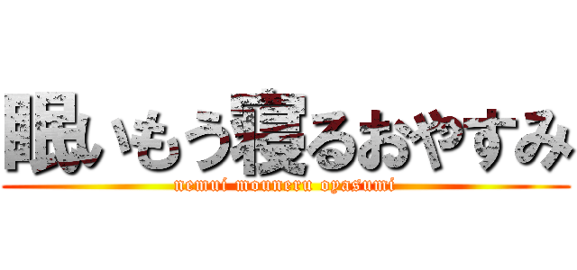 眠いもう寝るおやすみ (nemui mouneru oyasumi)