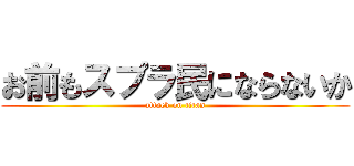 お前もスプラ民にならないか (attack on titan)