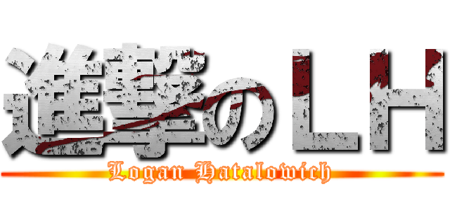 進撃のＬＨ (Logan Hatalowich)