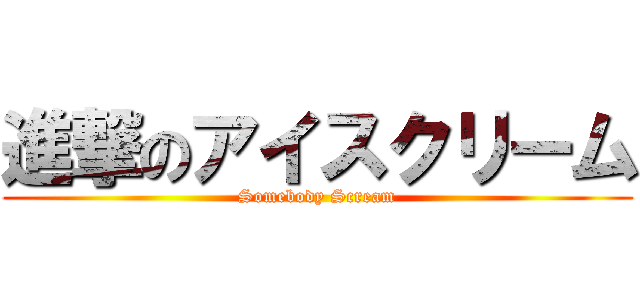 進撃のアイスクリーム (Somebody Scream)