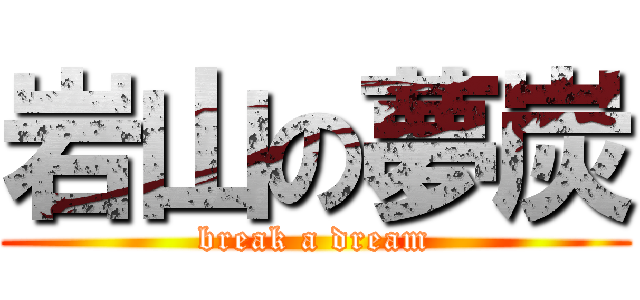 岩山の夢炭 (break a dream)