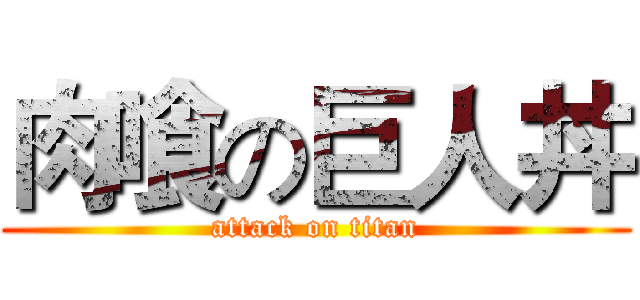 肉喰の巨人丼 (attack on titan)