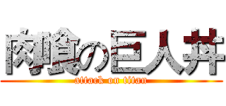 肉喰の巨人丼 (attack on titan)