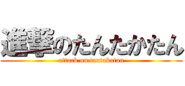 進撃のたんたかたん (attack on tantakatan)