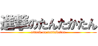 進撃のたんたかたん (attack on tantakatan)