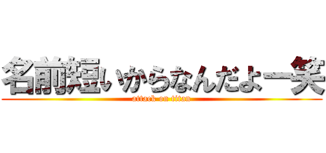 名前短いからなんだよー笑 (attack on titan)