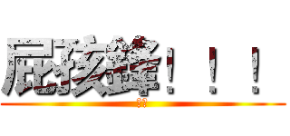 屁孩鋒！！！ (幹勒)