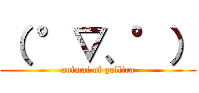 （ °▽、°） (animai of gollira)