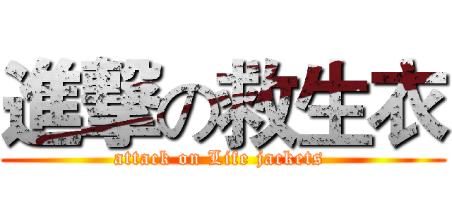 進撃の救生衣 (attack on Life jackets )