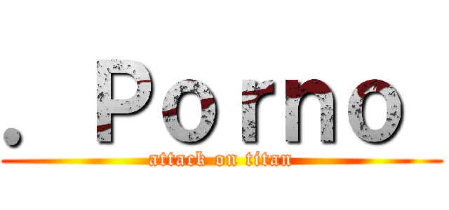 ．Ｐｏｒｎｏ  (attack on titan)