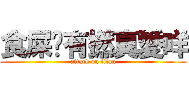 食屎啦有撚真愛咩 (attack on titan)