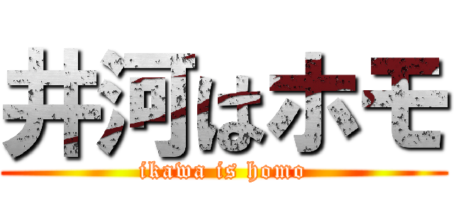 井河はホモ (ikawa is homo)
