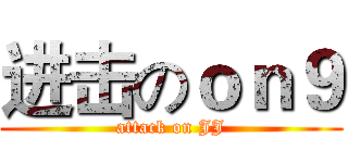 进击のｏｎ９ (attack on JJ)