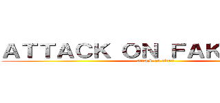 ＡＴＴＡＣＫ ＯＮ ＦＡＫＥＮＥＷＳ (attack on titan)