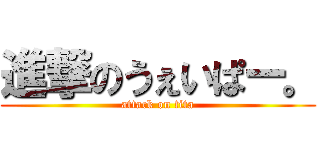 進撃のうぇいぱー。 (attack on tita)
