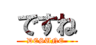 ですね (DESUNE )