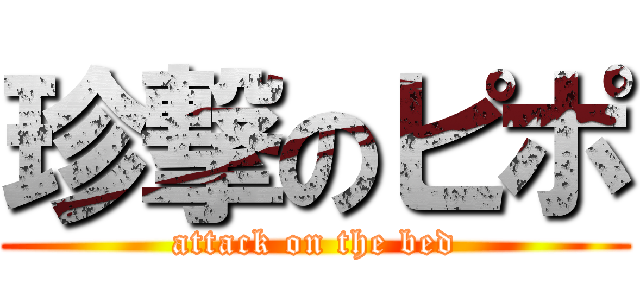 珍撃のピポ (attack on the bed)