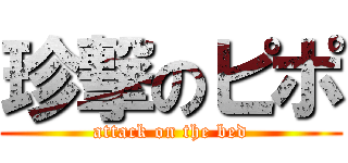 珍撃のピポ (attack on the bed)