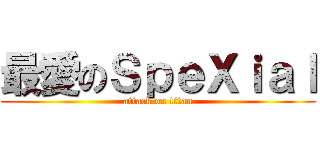 最愛のＳｐｅＸｉａｌ (attack on titan)