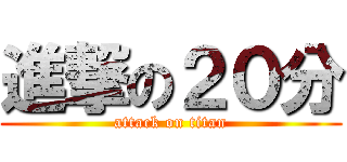 進撃の２０分 (attack on titan)