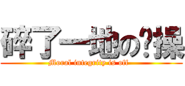 碎了一地の节操 (Moral integrity is off  )