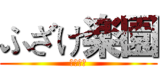 ふざけ楽園 (正解無誤)