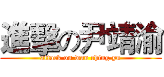 進擊の尹靖渝 (attack on wan ching yu)