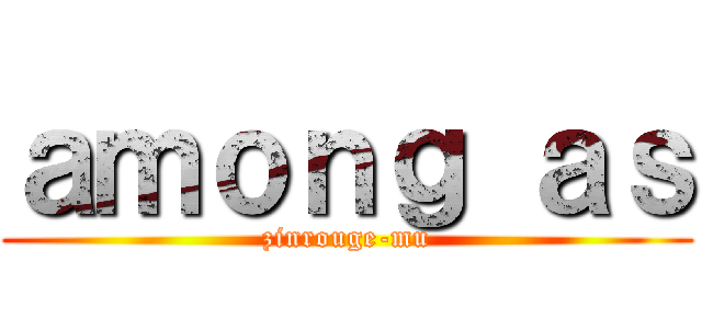 ａｍｏｎｇ ａｓ (zinrouge-mu)