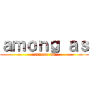 ａｍｏｎｇ ａｓ (zinrouge-mu)