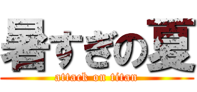 暑すぎの夏 (attack on titan)