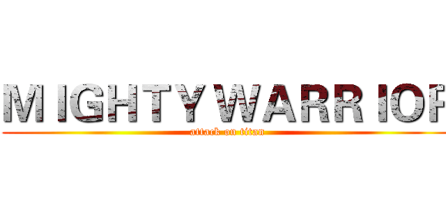 ＭＩＧＨＴＹ ＷＡＲＲＩＯＲ (attack on titan)