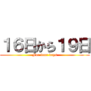 １６日から１９日 (For four days)