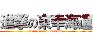 進撃の東幸海運 (attack on tokokaiun)