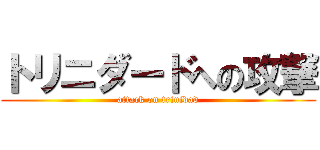 トリニダードへの攻撃 (attack on trinidad)