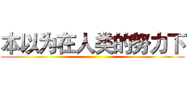 本以为在人类的努力下 ()