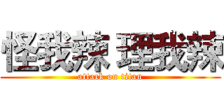 怪我辣 理我辣 (attack on titan)