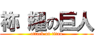 祢 耀の巨人 (attack on titan)