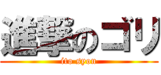 進撃のゴリ (ito syon)