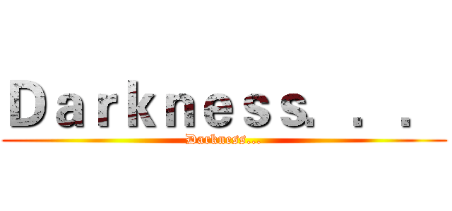 Ｄａｒｋｎｅｓｓ．．． (Darkness...)